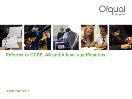 Reforms to GCSE, AS and A level qualifications September 2014.