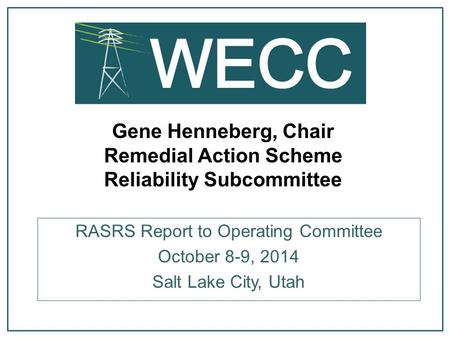 Gene Henneberg, Chair Remedial Action Scheme Reliability Subcommittee RASRS Report to Operating Committee October 8-9, 2014 Salt Lake City, Utah.