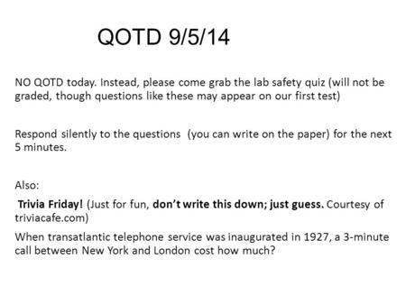 QOTD 9/5/14 NO QOTD today. Instead, please come grab the lab safety quiz (will not be graded, though questions like these may appear on our first test)