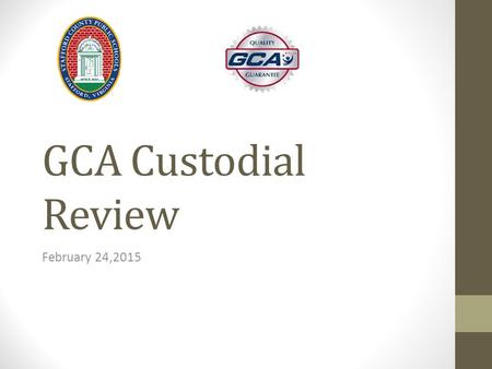 GCA Custodial Review February 24,2015. Agenda Introduction of GCA Management Team & Supervisors Value of GCA Report Card Review GCA Contract Staffing.