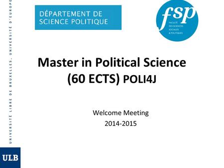 Welcome Meeting 2014-2015 Master in Political Science (60 ECTS) POLI4J.