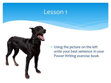 Lesson 1 Using the picture on the left write your best sentence in your Power Writing exercise book.