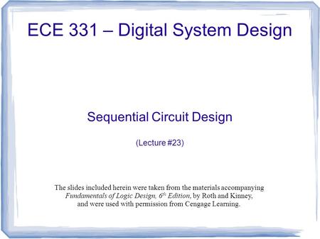 ECE 331 – Digital System Design Sequential Circuit Design (Lecture #23) The slides included herein were taken from the materials accompanying Fundamentals.