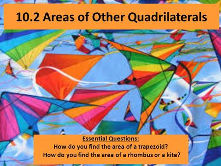 10.2 Areas of Other Quadrilaterals Essential Questions: How do you find the area of a trapezoid? How do you find the area of a rhombus or a kite?