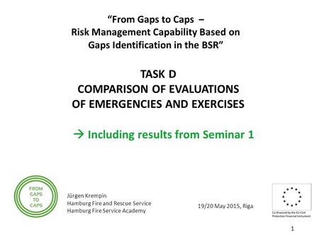 19/20 May 2015, Riga “From Gaps to Caps – Risk Management Capability Based on Gaps Identification in the BSR” TASK D COMPARISON OF EVALUATIONS OF EMERGENCIES.