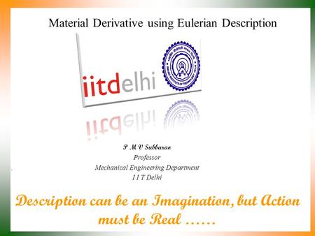 Description can be an Imagination, but Action must be Real …… P M V Subbarao Professor Mechanical Engineering Department I I T Delhi Material Derivative.