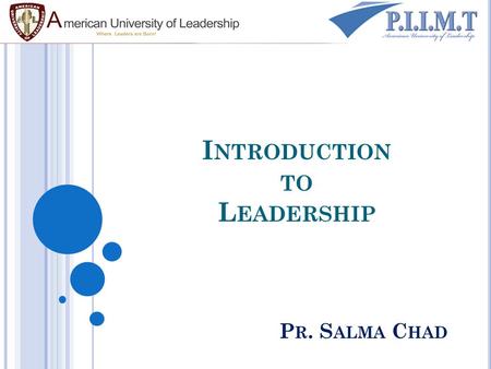 I NTRODUCTION TO L EADERSHIP P R. S ALMA C HAD. L EADERSHIP “ Some are born great, some achieve greatness, and some have greatness thrust upon them” Shakespeare,