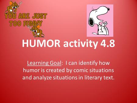 HUMOR activity 4.8 Learning Goal: I can identify how humor is created by comic situations and analyze situations in literary text.