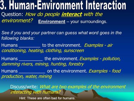 Question: How do people interact with the environment? Humans _________ to the environment. Examples - air conditioning, heating, clothing, sunscreen Humans.