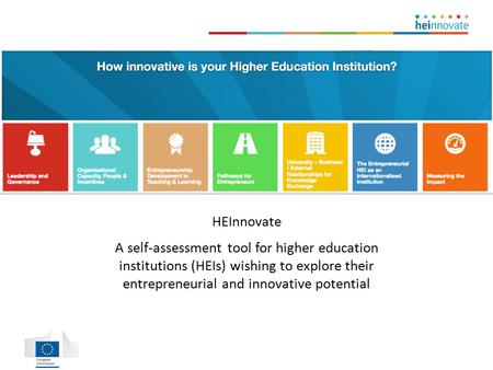 HEInnovate A self-assessment tool for higher education institutions (HEIs) wishing to explore their entrepreneurial and innovative potential.