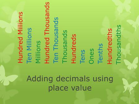 Adding decimals using place value Ones Ten Millions Tenths Tens HundredthsThousandths Ten Thousands Hundred Millions Millions Hundreds Thousands Hundred.