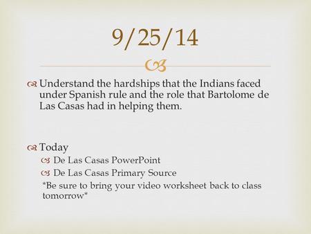 9/25/14 Understand the hardships that the Indians faced under Spanish rule and the role that Bartolome de Las Casas had in helping them. Today De Las Casas.