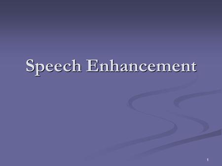 1 Speech Enhancement 2 3 4 5 Wiener Filtering: A linear estimation of clean signal from the noisy signal Using MMSE criterion.