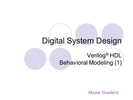 Digital System Design Verilog ® HDL Behavioral Modeling (1) Maziar Goudarzi.