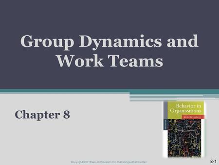 Group Dynamics and Work Teams Chapter 8 8-1 Copyrigh © 2011 Pearson Education, Inc. Publishing as Prentice Hall.