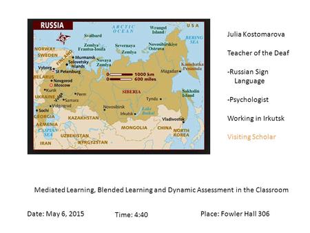 Julia Kostomarova Teacher of the Deaf -Russian Sign Language -Psychologist Working in Irkutsk Visiting Scholar Mediated Learning, Blended Learning and.