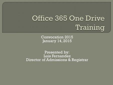 Convocation 2015 January 14, 2015 Presented by: Luis Fernandez Director of Admissions & Registrar.