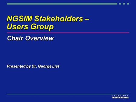 NGSIM Stakeholders – Users Group Chair Overview Presented by Dr. George List.