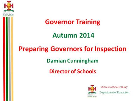 Governor Training Autumn 2014 Preparing Governors for Inspection Damian Cunningham Director of Schools Diocese of Shrewsbury Department of Education.