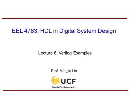 1 EEL 4783: HDL in Digital System Design Lecture 6: Verilog Examples Prof. Mingjie Lin.