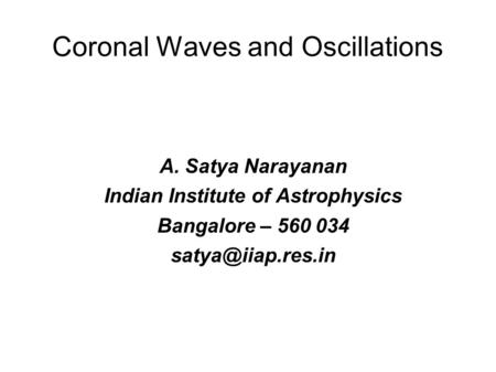 Coronal Waves and Oscillations A. Satya Narayanan Indian Institute of Astrophysics Bangalore – 560 034