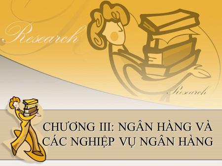 CHƯƠNG III: NGÂN HÀNG VÀ CÁC NGHIỆP VỤ NGÂN HÀNG.