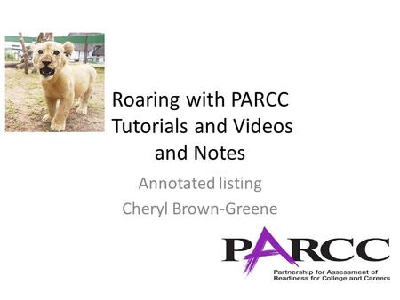 Roaring with PARCC Tutorials and Videos and Notes Annotated listing Cheryl Brown-Greene.