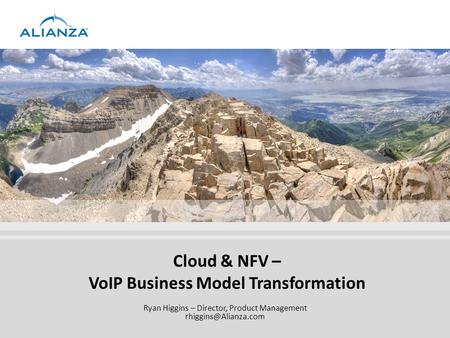 Cloud & NFV – VoIP Business Model Transformation Ryan Higgins – Director, Product Management