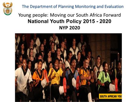 NATIONAL YOUTH POLICY 2020 NYP 2020 The Department of Planning Monitoring and Evaluation Young people: Moving our South Africa Forward National Youth Policy.