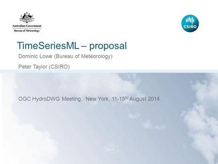 TimeSeriesML – proposal Dominic Lowe (Bureau of Meteorology) Peter Taylor (CSIRO) OGC HydroDWG Meeting, New York, 11-15 th August 2014.