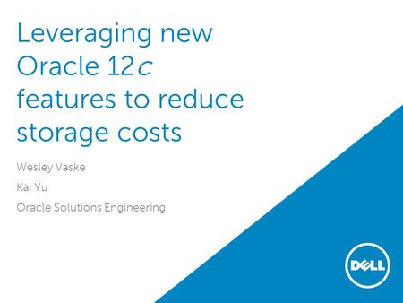 Leveraging new Oracle 12c features to reduce storage costs Wesley Vaske Kai Yu Oracle Solutions Engineering.