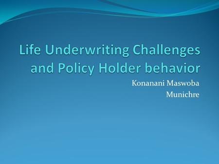 Konanani Maswoba Munichre. The next 45 minutes The mobile revolution Death of an underwriter Behavior engineering Claims experience.