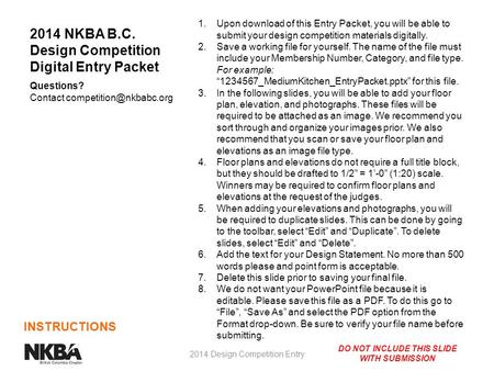 DO NOT INCLUDE THIS SLIDE WITH SUBMISSION INSTRUCTIONS 2014 NKBA B.C. Design Competition Digital Entry Packet Questions? Contact