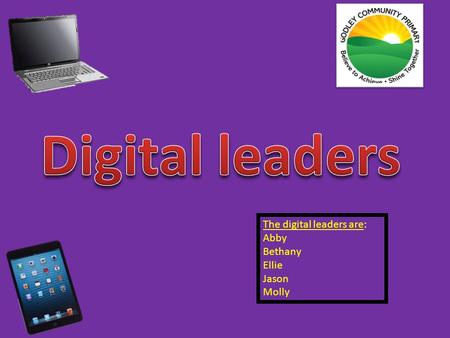 The digital leaders are: Abby Bethany Ellie Jason Molly.