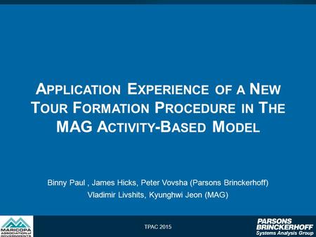 Systems Analysis Group A PPLICATION E XPERIENCE OF A N EW T OUR F ORMATION P ROCEDURE IN T HE MAG A CTIVITY -B ASED M ODEL Binny Paul, James Hicks, Peter.