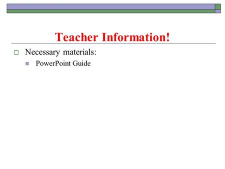  Necessary materials: PowerPoint Guide Teacher Information!