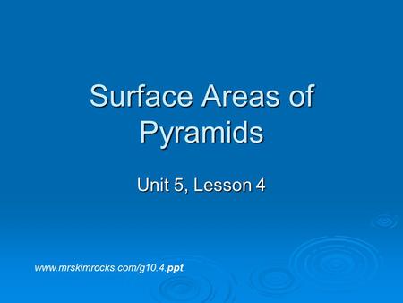 Surface Areas of Pyramids Unit 5, Lesson 4 www.mrskimrocks.com/g10.4.ppt.