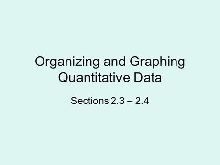 Organizing and Graphing Quantitative Data Sections 2.3 – 2.4.