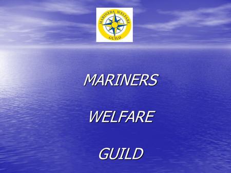 MARINERS WELFARE GUILD OBJECTIVES ADVISE COUNSEL GUIDE ASSIST Voluntarily SUPPORT SEAFARERS WHEN SYSTEM ALL ELSE LETS THEM DOWN.