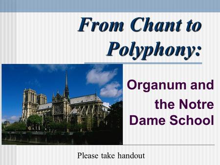 Organum and the Notre Dame School Please take handout.