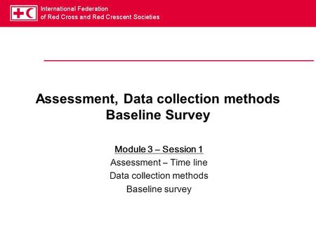 Assessment, Data collection methods Baseline Survey Module 3 – Session 1 Assessment – Time line Data collection methods Baseline survey.