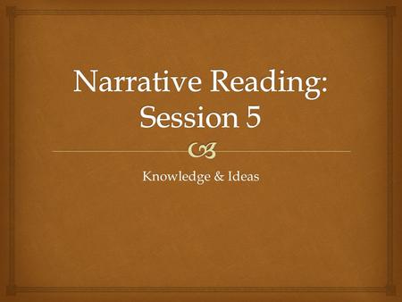 Knowledge & Ideas.  “The answer is always in the entire story, not a piece of it. “ Jim Harrison Session 5: Knowledge & Ideas.