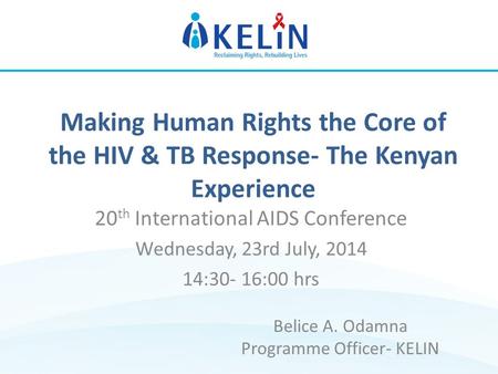 Making Human Rights the Core of the HIV & TB Response- The Kenyan Experience 20 th International AIDS Conference Wednesday, 23rd July, 2014 14:30- 16:00.