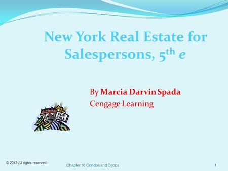 © 2013 All rights reserved. Chapter 16 Condos and Coops1 New York Real Estate for Salespersons, 5 th e By Marcia Darvin Spada Cengage Learning.