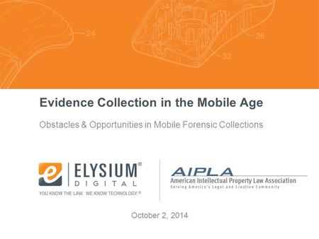 Obstacles & Opportunities in Mobile Forensic Collections October 2, 2014 Evidence Collection in the Mobile Age.