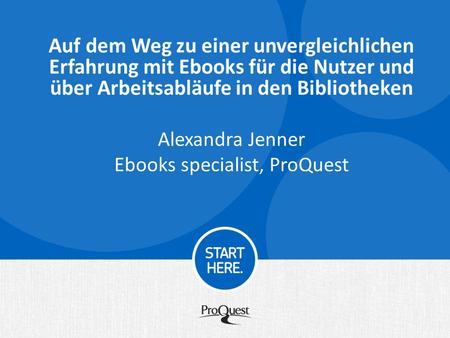 Auf dem Weg zu einer unvergleichlichen Erfahrung mit Ebooks für die Nutzer und über Arbeitsabläufe in den Bibliotheken Alexandra Jenner Ebooks specialist,