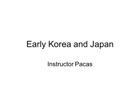 Early Korea and Japan Instructor Pacas. Korea The region we call Korea today, before the late 6 th to early 7 th century CE (the period of greatest consolidation),