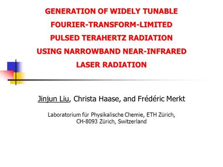 GENERATION OF WIDELY TUNABLE FOURIER-TRANSFORM-LIMITED PULSED TERAHERTZ RADIATION USING NARROWBAND NEAR-INFRARED LASER RADIATION Jinjun Liu, Christa Haase,