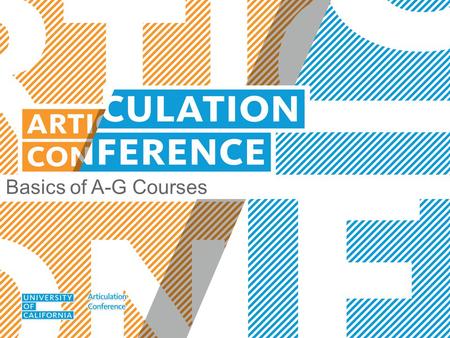 Basics of A-G Courses. UC ARTICULATION CONFERENCE Overview  Purpose of “a-g” subject requirements & course lists  Enhancements to “a-g” course criteria.