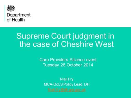 1 Supreme Court judgment in the case of Cheshire West Niall Fry MCA-DoLS Policy Lead, DH Care Providers Alliance event Tuesday.